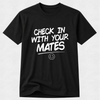 A black short-sleeve crewneck t-shirt with the phrase 'CHECK IN WITH YOUR MATES' printed in white across the chest, accompanied by a small smiley face graphic underneath.